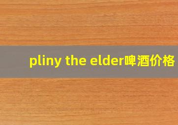 pliny the elder啤酒价格